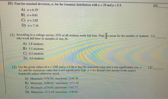 10) Find the standard deviation, o, for the binomial distribution with t = 38 and p=0.4. A) 0 =6.29 B) 0=0.61 C) o = 3.02 D)
