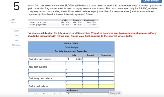 Check my work Karim Corp. requires a minimum $8,000 cash balance. Loans taken to meet this requirement cost 1% interest per m