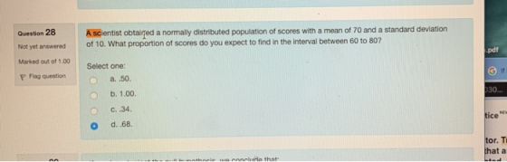 Question 28 A scientist obtaired a normally distributed population of scores with a mean of 70 and a standard deviation of 10