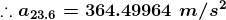 1.0 23.6 = 364.49964 m/s2
