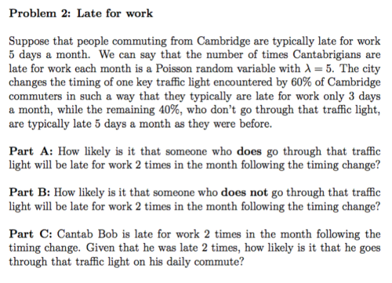 Problem 2: Late for work Suppose that people commuting from Cambridge are typically late for work 5 days a month. We can say