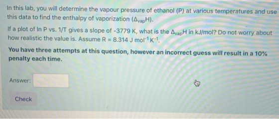 In this lab, you will determine the vapour pressure of ethanol (P) at various temperatures and use this data to find the enth
