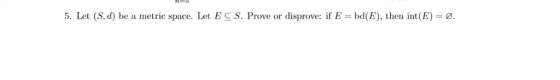5. Let (S,d) be a metric space. Let E c S. Prove or disprove: if E-d(E), then int(E)- .