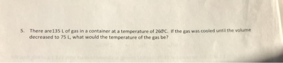 There are135 L of gas in a container at a temperature of 260c. If the gas was cooled until the volume decreased to 75 L, what