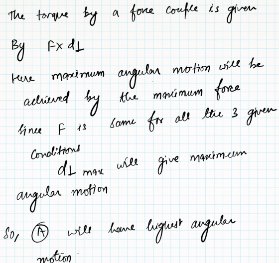The torque by a force couple is given By FA dd Here maxinum angular motion will be achieved by the maximum force since f is s