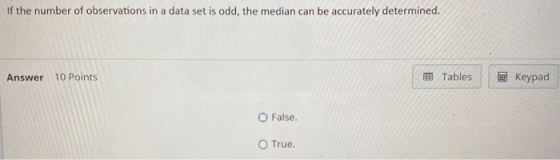 If the number of observations in a data set is odd, the median can be accurately determined. Answer 10 Points Tables Keypad O