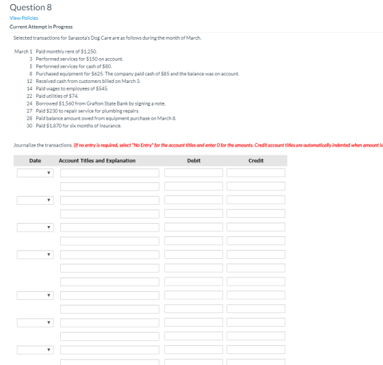 Question 8 View Policies Current Attempt in Progress Selected transactions for Sarasotas Dog Care are as follows during the