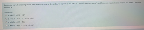 Consider a market consisting of two firms where the inverse demand curve is given by P revenue is 500 - 20. If the Stackelber