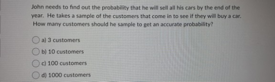 John needs to find out the probability that he will sell all his cars by the end of the year. He takes a sample of the custom