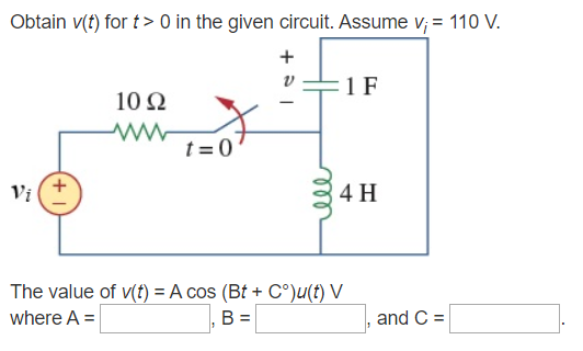 Obtain v(t) for t> 0 in the given circuit. Assume v;= 110 V. F1 F 102 TE The value of v(t) = A cos (Bt + Cu(t) V where A = BO