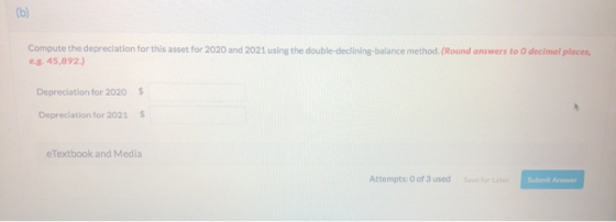 Compute the depreciation for this asset for 2020 and 2021 using the double-declining balance method. (Round answers to O deci