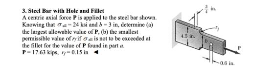 3. Steel Bar with Hole and Fillet A centric axial force P is applied to the steel bar shown. Knowing that al-24 ksi and b = 3