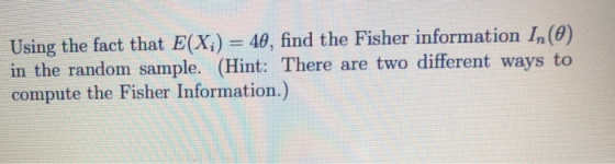 Using the fact that E(X;) = 40, find the Fisher information In(0) in the random sample. (Hint: There are two different ways t