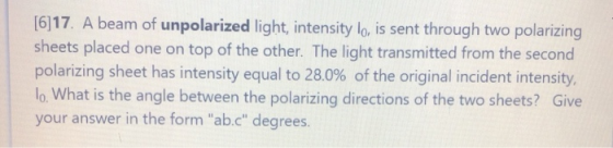 [6]17. A beam of unpolarized light, intensity lo, is sent through two polarizing sheets placed one on top of the other. The l