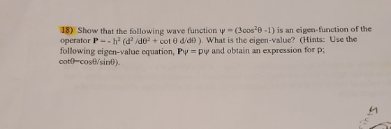 18) Show that the following wave function y (3cos20 -1) is an eigen-function of the operator P-h2 (d2/d02 + cot 0 d/de ). Wha