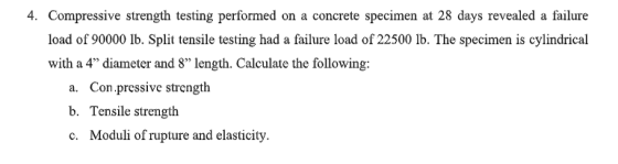 4. Compressive strength testing performed on a concrete specimen at 28 days revealed a failure load of 90000 lb. Split tensil