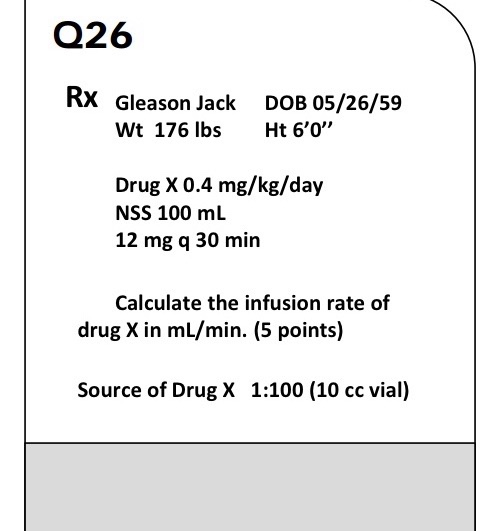 Q26 RX Gleason Jack Wt 176 lbs DOB 05/26/59 Ht 60 Drug X 0.4 mg/kg/day NSS 100 mL 12 mg a 30 min Calculate the infusion rat