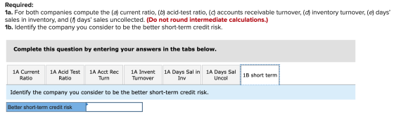 Required: 1a. For both companies compute the (a) current ratio, (b) acid-test ratio, (c) accounts receivable turnover, (d) in
