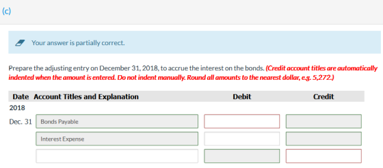 (c) . Your answer is partially correct. Prepare the adjusting entry on December 31, 2018, to accrue the interest on the bonds