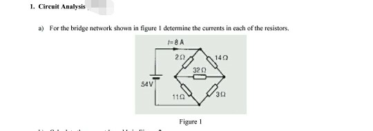 1. Circuit Analysis a) For the bridge network shown in figure 1 determine the currents in each of the resistors. #8A 2Ω 14Ω 32Ω 54V 3Ω 11Ω Figure 1