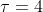 \tau =4