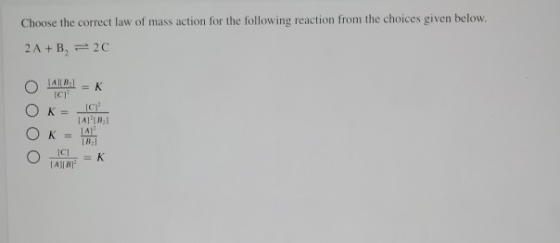 Choose the correct law of mass action for the following reaction from the choices given below. 2A+B= 20 A B1 =K ICT C JAB K=