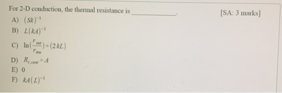 [SA: 3 marks] For 2-D conduction, the thermal resistance is A) (Sk) B) L(ka) C) In ( ) + (2 KL) D) R..come + A E) 0 F) kA(L)