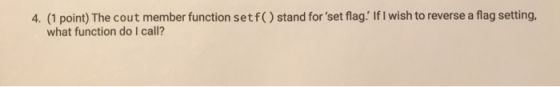 4. (1 point) The cout member function setf() stand for set flag. If I wish to reverse a flag setting, what function do I call?