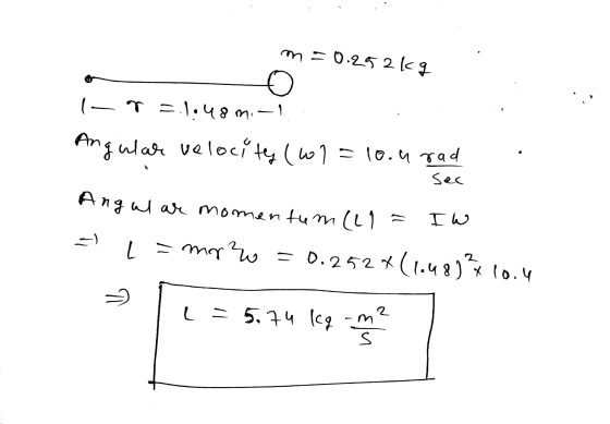 m = 0.252kg I- T =.1.48 mi-1 Angular velocity (col=10.4 rad sec Angul are momentum (il L = mor? = 0.252*(1.4893x10.4 I w 2) =