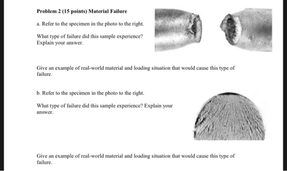 Problem 2 (15 points) Material Failure a. Refer to the specimen in the photo to the right. What type of failure did this sample experience? Explain your answer. Give an example of real-world material and loading situation that would cause this type of failure b. Refer to the specimen in the photo to the right. What type of failure did this sample experience? Explain your answe Give an example of real-world material and loading situation that would cause this type of failure