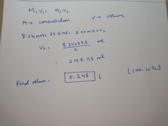 MiV= M2 V₂ concentration vý volume M 8.34 mM x 59.5 ml = 2.00 m M X V2 V2: 8.34x59.5 me : 248.115 me [1 me 10-32] 0.248 find