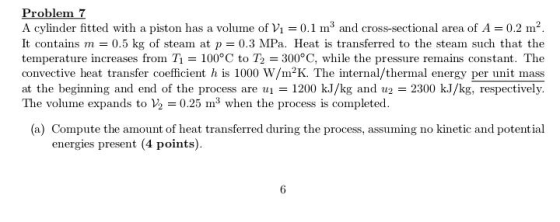 Problem 7 A cylinder fitted with a piston has a volume of Vi = 0.1 m and cross-sectional area of A= 0.2 m². It contains m = 0