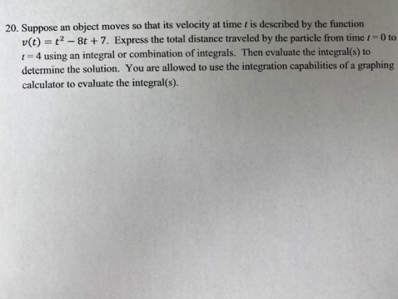 20. Suppose an object moves so that its velocity at time t is described by the function v(t) = t2 – 8t + 7. Express the total