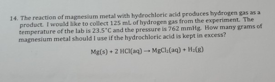 14. The reaction of magnesium metal with hydrochloric acid produces hydrogen gas as a product. I would like to collect 125 mL
