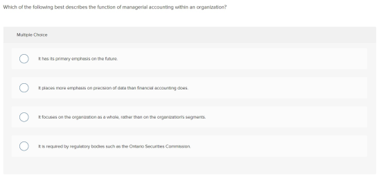 Which of the following best describes the function of managerial accounting within an organization? Multiple Choice It has it