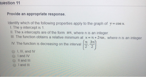 question 11 Provide an appropriate response. Identify which of the following properties apply to the graph of y= cos x 1. The