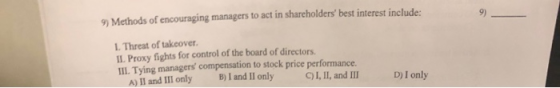 9) Methods of encouraging managers to act in shareholders best interest include: 1. Threat of takeover. IL Proxy fights for