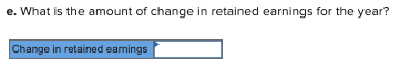 e. What is the amount of change in retained earnings for the year? Change in retained earnings