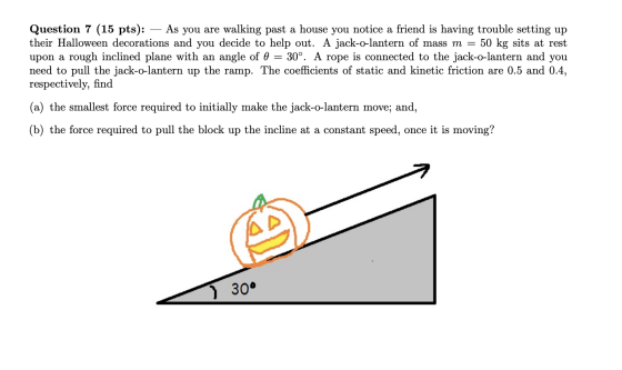 Question 7 (15 pts): As you are walking past a house you notice a friend is having trouble setting up their Halloween decorat