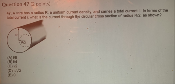 Question 47 (2 points) 47. A wire has a radius R, a uniform current density, and carries a total current i. In terms of the t