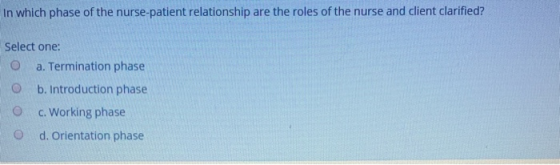 In which phase of the nurse-patient relationship are the roles of the nurse and client clarified? Select one: O a. Terminatio