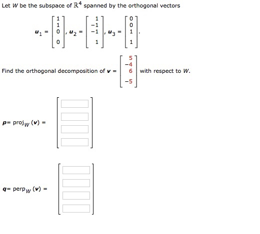 Let W be the subspace of R4 spanned by the orthogonal vectors 1 0 0 ui , ua : 0 1 Find the orthogonal decomposition of v = ܝܬ
