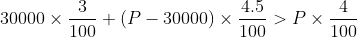 30000 \times \frac{3}{100} + (P-30000) \times \frac{4.5}{100} > P \times \frac{4}{100}