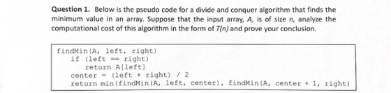 Question 1. Below is the pseudo code for a divide and conquer algorithm that finds the minimum value in an array. Suppose tha