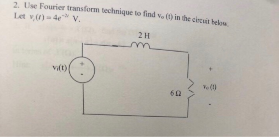 2. Use Fourier transform technique to find vo () in the circuit below, Let v,(t)-4e V -21 2 H Vi(t)(+ Vo (0) 6Ω