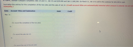 In March, Stinson Company completes Jobs 10 and 11. Job 10 cost $29,900 and Job 11 $40,300. On March 31, Job 10 is sold to th