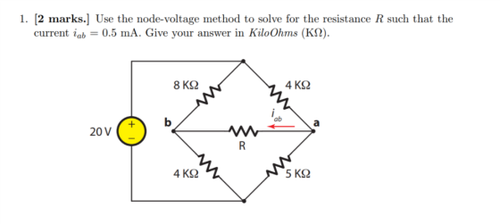 1. [2 marks.] Use the node-voltage method to solve for the resistance R such that the current iab = 0.5 mA. Give your answer in KiloOhms (KO). ab 20V 4 KS2 5 KS2