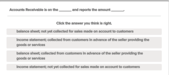 Accounts Receivable is on the and reports the amount Click the answer you think is right. balance sheet; not yet collected fo