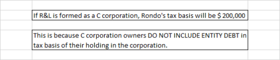If R&L is formed as a C corporation, Rondos tax basis will be $ 200,000 This is because C corporation owners DO NOT INCLUDE
