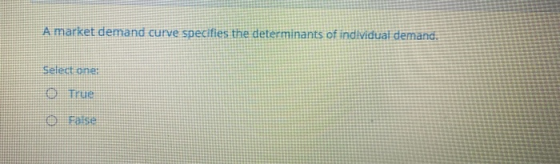 A market demand curve specifies the determinants of individual demand. Select one: 0 True